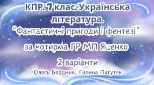 Комплексна підсумкова робота. 7 клас. Українська література. "Фантастичні пригоди і фентезі" за чотирма ГР 2 варіанти (за МП Т. Яценко) творчість Олеся Бердника, Галини Пагутяк