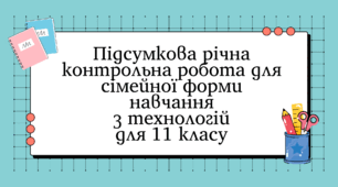 Підсумкова річна контрольна робота для сімейної форми навчання  з технологій  для 11 класу