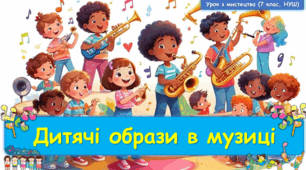 Презентація до уроку з мистецтва з теми: "Дитячі образи в музиці" (7 клас, НУШ)