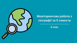Моніторингова робота з географії для учнів 6 класу за ІІ семестр