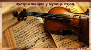 Презентація "Зустріч жанрів у музиці. Етюд". Мистецтво 6 клас