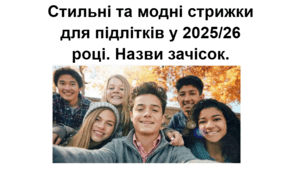 Стильні та модні стрижки для підлітків у 2025/26 році. Назви зачісок.