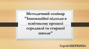 Методичний семінар "Інноваційні підходи в освітньому процесі середньої та старшої школи"