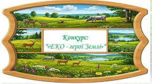 Сценарій еко – змагань до Всесвітнього дня Землі під назвою: «ЕКО - герої Землі»
