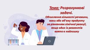 Презентація до теми "Розрахункові задачі.  Обчислення кількості речовини,  маси або об’єму продукту  за рівнянням хімічної реакції,  якщо один із реагентів  взято в надлишку"