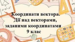 Координати вектора. Дії над векторами, заданими координатами