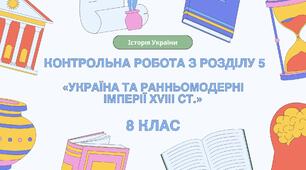 Контрольна робота з розділу 5 «УКРАЇНА ТА РАННЬОМОДЕРНІ ІМПЕРІЇ ХVІІІ ст.» 8 клас, історія України