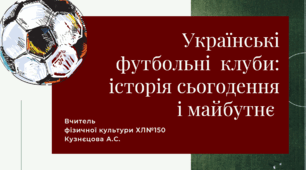 Фізична культура. Модуль футбол. Українські футбольні клуби: історія сьогодення і майбутнє