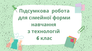 Підсумкова  робота для сімейної форми навчання  з технологій  6 клас