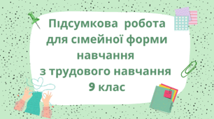 Підсумкова  робота для сімейної форми навчання  з трудового навчання  9 клас
