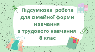 Підсумкова робота для сімейної форми навчання з трудового навчання 8 клас