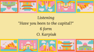 Listening "Have you been to the capital?" 6 form O. Karpiuk 