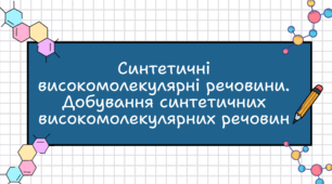Синтетичні високомолекулярні речовини. Добування СВР. Полімери. Реакції полімеризації і поліконденсації. Пластмаси.