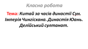 Китай за часів династії Сун. Імперія Чингісхана. Династія Юань. Делійський султанат.