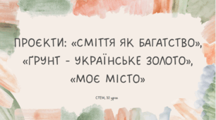STEM 7 клас. Урок 32. Проєкти: «Сміття як багатство», «Ґрунт - українське золото», «Моє місто»