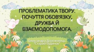 7 клас. О. Дорожовець. "Старий будинок" Проблематика твору. Почуття обов'язку, дружба та взаємодопомога" (46 слайдів) + ПОДАРУНОК!!!