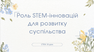STEM 7 клас (5,6 класи). Урок 33. Роль STEM-інновацій для розвитку суспільства