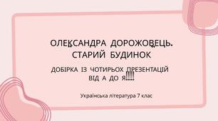 7 клас. О. Дорожовець "Старий будинок" . Добірка із чотирьох презентацій. ВІД А до Я!!!! (41+57+44+46 слайдів насичені змістовною інформацією)+ ПОДАРУНОК!!!