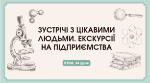 STEM 7 клас (5,6 класи). Урок 34. Зустрічі з цікавими людьми. Екскурсії на підприємства