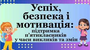 Батьківські збори 5 клас «Успіх, безпека і мотивація: підтримка п’ятикласників у часи викликів та змін»