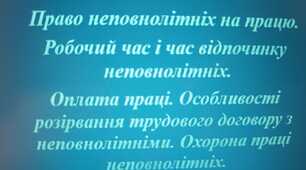 Урок 15. Право неповнолітніх на працю. Робочий час і час відпочинку неповнолітніх. Оплата праці. Особливості розірвання трудового договору з неповнолітніми. Охорона праці неповнолітніх.