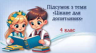 4 клас Підсумок з теми "Цікаве для допитливих"