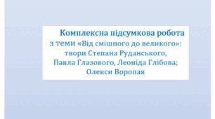 Комплексна підсумкова робота з теми «Від смішного до великого»: твори Степана Руданського, Павла Глазового, Леоніда Глібова; Олекси Воропая. За 4 групами результатів