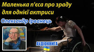 Олександр Ірванець «Маленька п’єса про зраду для однієї актриси»