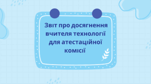 Звіт про досягнення вчителя технології для атестаційної комісії