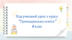 Презентація "Підсумковий урок з курсу "Громадянська освіта" 6 клас"
