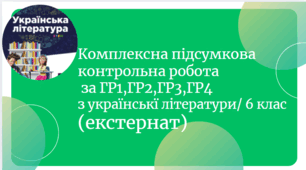Комплексна контрольна робота ГР1,ГР2,ГР3, ГР4 з української літератури  6 клас (екстернат)