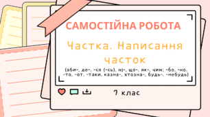 Частка. Написання часток (аби-, де-, -ся (-сь), ні-, що-, як-, чим; -бо, -но, -то, -от, -таки, казна-, хтозна-, будь-, -небудь). 7 клас НУШ. ГР4