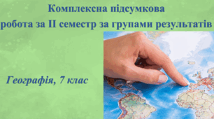 Комплексна підсумкова  робота з географії за ІІ семестр за групами результатів. 7 клас, НУШ