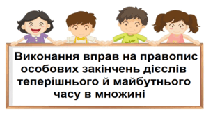 Виконання вправ на правопис особових закінчень дієслів теперішнього і майбутнього часу в множині