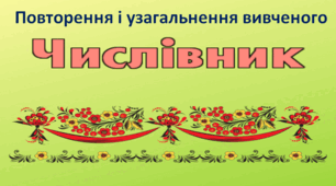 Повторення і узагальнення вивченого про числівник
