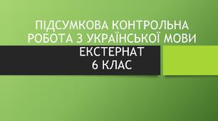 ЕКСТЕРНАТ. ПІДСУМКОВА КОНТРОЛЬНА РОБОТА З УКРАЇНСЬКОЇ МОВИ. 6 КЛАС