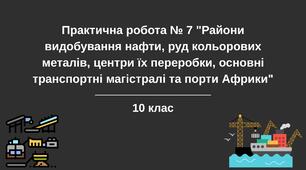 Практична робота № 7 "Райони видобування нафти, руд кольорових металів, центри їх переробки, основні транспортні магістралі та порти Африки". 