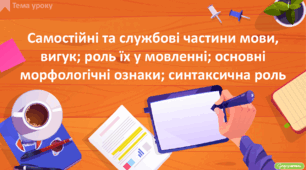 Самостійні та службові частини мови, вигук; роль їх у мовленні; основні морфологічні ознаки; синтаксична роль
