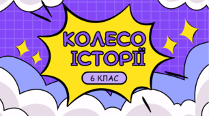 Інтелектуальний турнір "КОЛЕСО ІСТОРІЇ" для річного узагальнення вивченого матеріалу, 6 клас