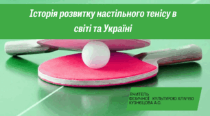 Фізична культура. Модуль настільний теніс. Історія розвитку настільного тенісу в світі та Україні