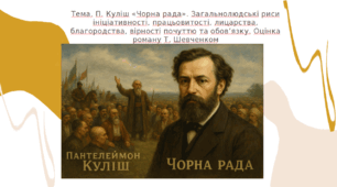 Пантелеймон Куліш. «Чорна рада». Загальнолюдські риси ініціативності, працьовитості, лицарства, благородства, вірності почуттю та обов’язку. Оцінка роману Т. Шевченком.