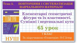 7 клас. Геометрія(НУШ). Урок№65. Повторення. Елементарні геометричні фігури та їх властивості. Суміжні і вертикальні кути