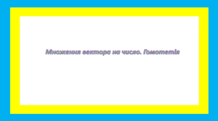 Множення вектора на число. Гомотетія