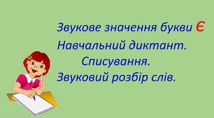 Презентація уроку на тему «Звукові значення букви "є". Навчальний диктант. Списування. Звуковий розбір слів»
