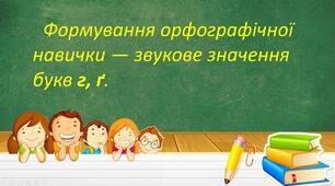 Презентація уроку на тему «Формування орфографічної навички - звукове значення букв г, ґ .