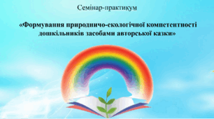 Семінар-практикум: «Формування природничо-екологічної компетентності дошкільників засобами авторської казки»