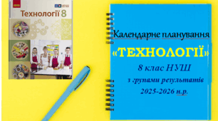Календарне планування «ТЕХНОЛОГІЇ»  8 клас НУШ  з групами результатів  на 2025-2026 н.р. (без поділу)