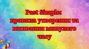 Past Simple: правила утворення та вживання минулого часу.