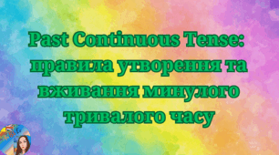 Past Continuous Tense: правила утворення та вживання минулого тривалого часу.