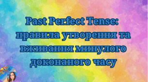 Past Perfect Tense: правила утворення та вживання минулого доконаного часу.